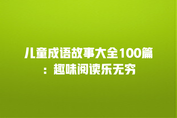 儿童成语故事大全100篇：趣味阅读乐无穷