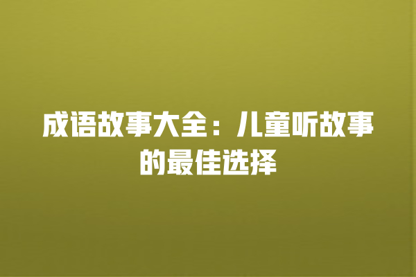 成语故事大全：儿童听故事的最佳选择