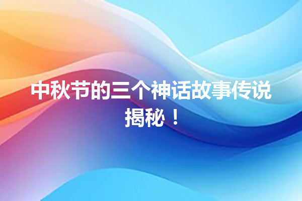 中秋节的三个神话故事传说揭秘！