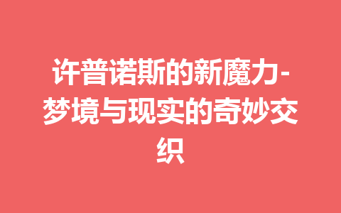 许普诺斯的新魔力-梦境与现实的奇妙交织