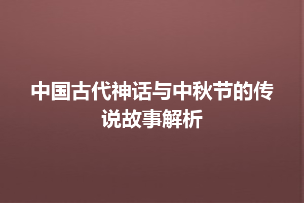 中国古代神话与中秋节的传说故事解析