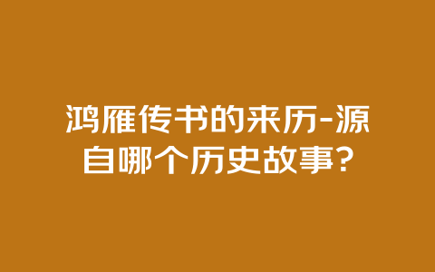 鸿雁传书的来历-源自哪个历史故事？