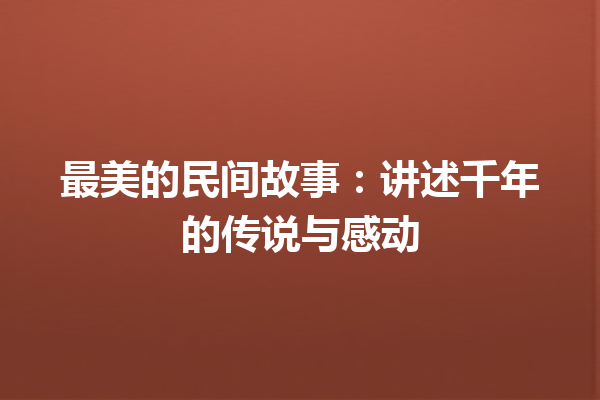 最美的民间故事：讲述千年的传说与感动