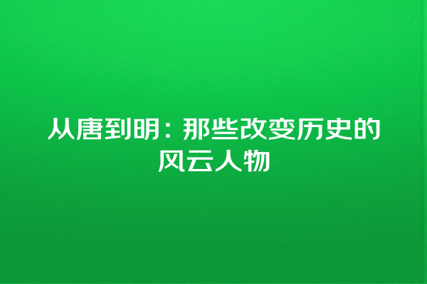 从唐到明：那些改变历史的风云人物