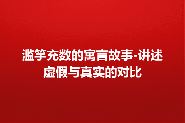 滥竽充数的寓言故事-讲述虚假与真实的对比