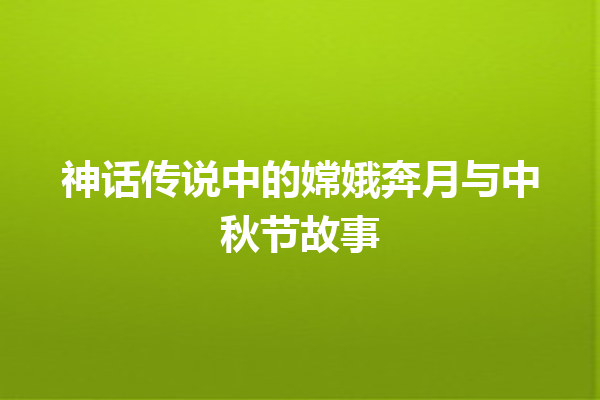 神话传说中的嫦娥奔月与中秋节故事