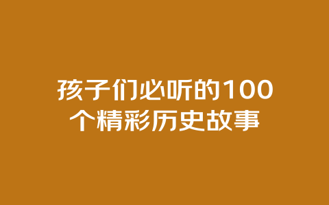 孩子们必听的100个精彩历史故事