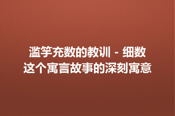 滥竽充数的教训 – 细数这个寓言故事的深刻寓意