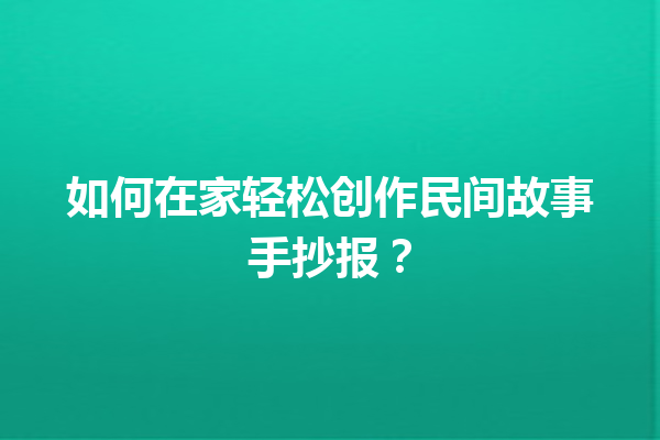 如何在家轻松创作民间故事手抄报？