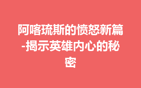 阿喀琉斯的愤怒新篇-揭示英雄内心的秘密