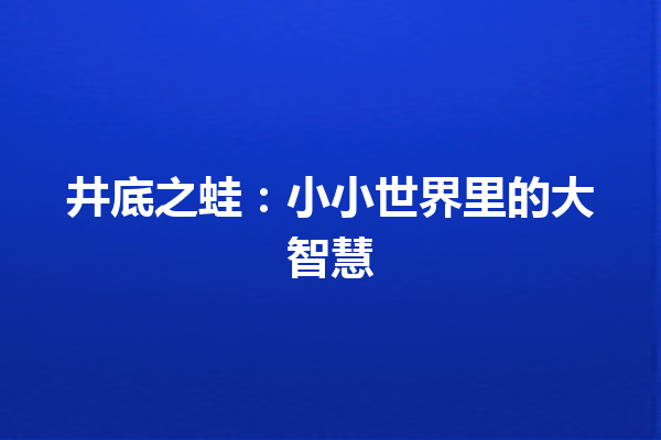 井底之蛙：小小世界里的大智慧