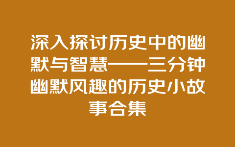 深入探讨历史中的幽默与智慧——三分钟幽默风趣的历史小故事合集