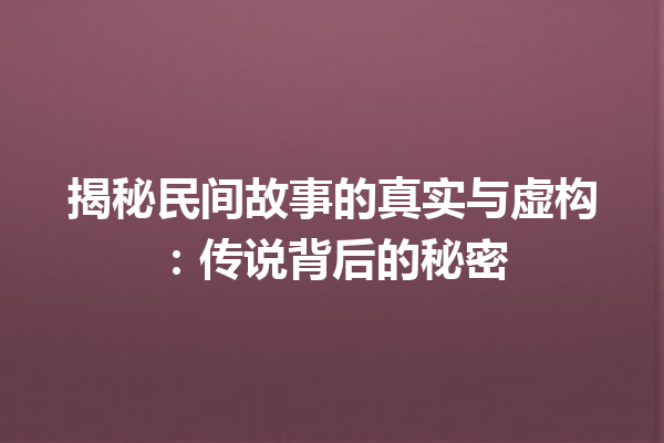 揭秘民间故事的真实与虚构：传说背后的秘密