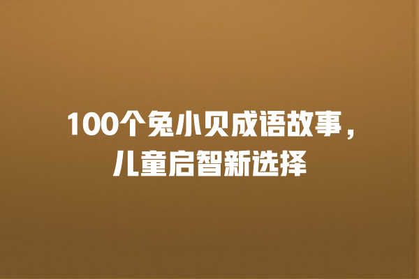 100个兔小贝成语故事，儿童启智新选择