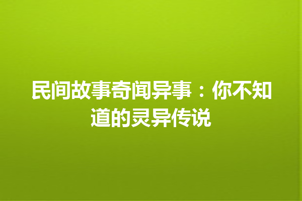 民间故事奇闻异事：你不知道的灵异传说