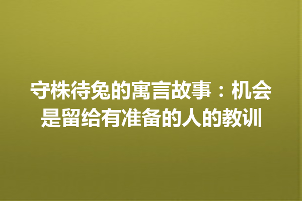 守株待兔的寓言故事：机会是留给有准备的人的教训