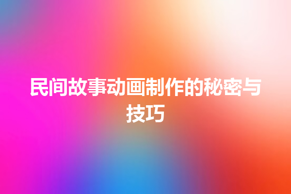 民间故事动画制作的秘密与技巧