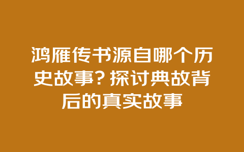 鸿雁传书源自哪个历史故事？探讨典故背后的真实故事