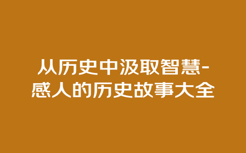 从历史中汲取智慧-感人的历史故事大全