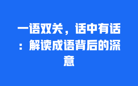 一语双关，话中有话：解读成语背后的深意