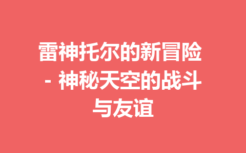 雷神托尔的新冒险 – 神秘天空的战斗与友谊