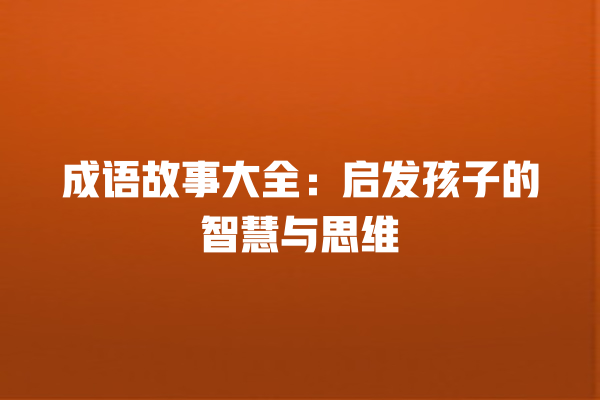 成语故事大全：启发孩子的智慧与思维