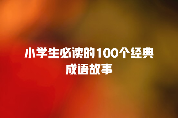 小学生必读的100个经典成语故事