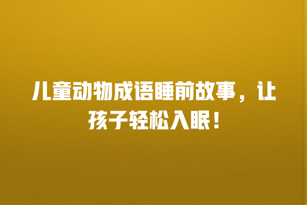 儿童动物成语睡前故事，让孩子轻松入眠！