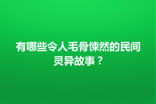 有哪些令人毛骨悚然的民间灵异故事？