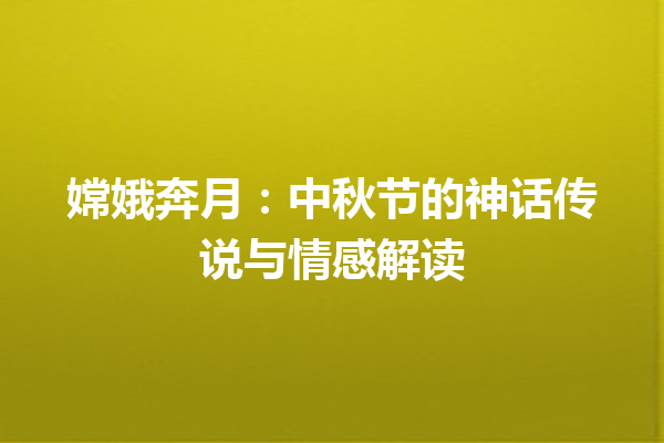 嫦娥奔月：中秋节的神话传说与情感解读