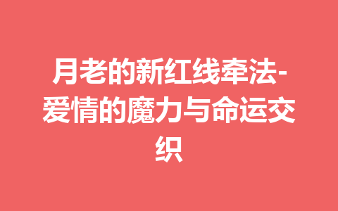 月老的新红线牵法-爱情的魔力与命运交织