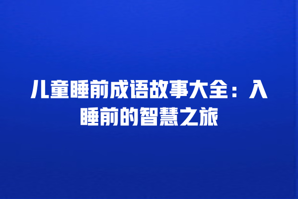 儿童睡前成语故事大全：入睡前的智慧之旅