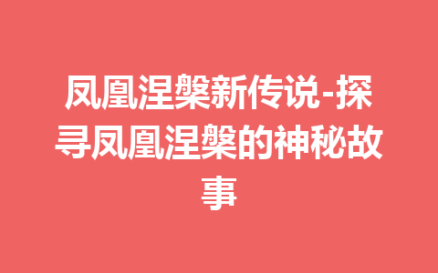 凤凰涅槃新传说-探寻凤凰涅槃的神秘故事