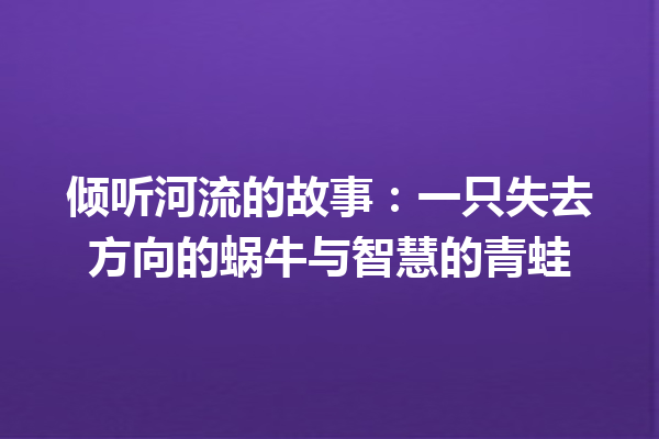 倾听河流的故事：一只失去方向的蜗牛与智慧的青蛙