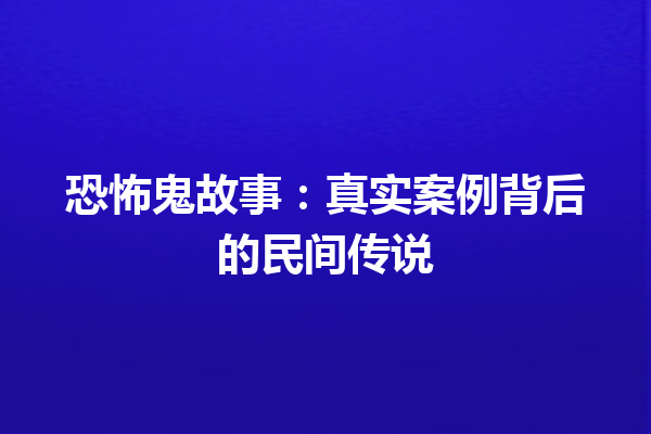 恐怖鬼故事：真实案例背后的民间传说