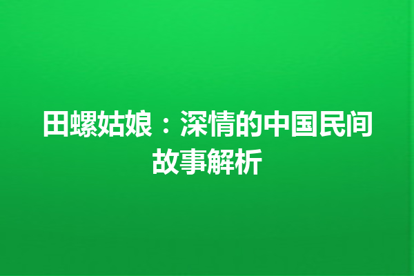 田螺姑娘：深情的中国民间故事解析