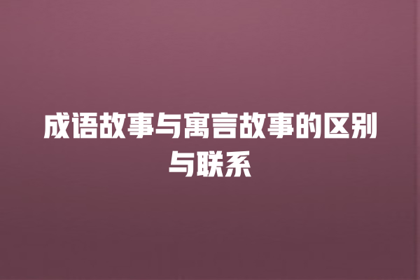 成语故事与寓言故事的区别与联系