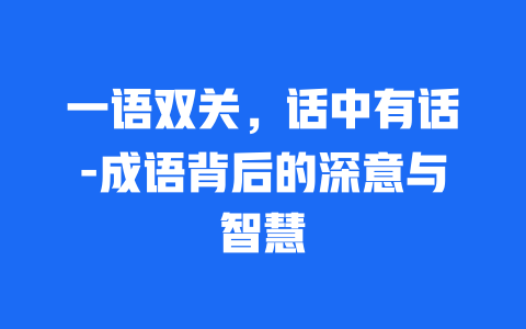 一语双关，话中有话-成语背后的深意与智慧