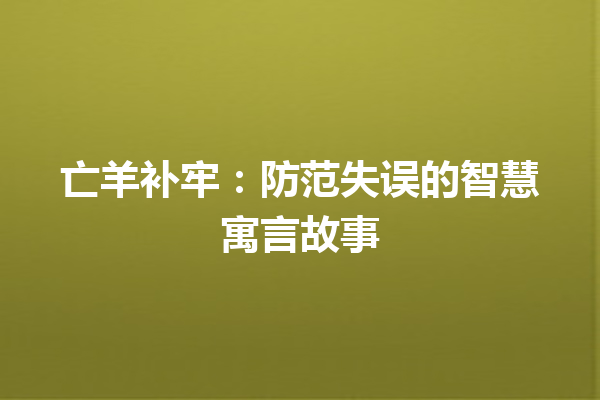 亡羊补牢：防范失误的智慧寓言故事