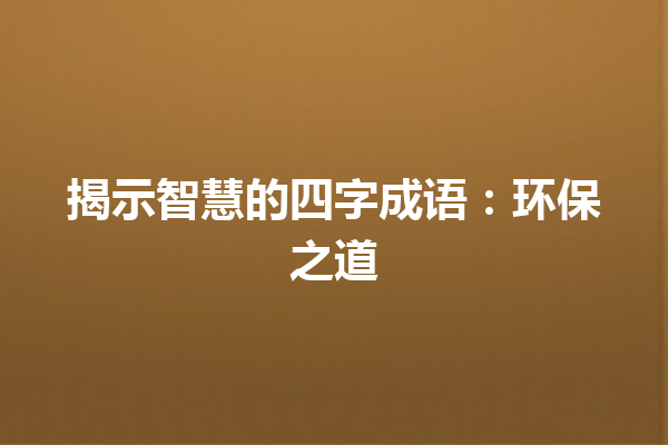 揭示智慧的四字成语：环保之道