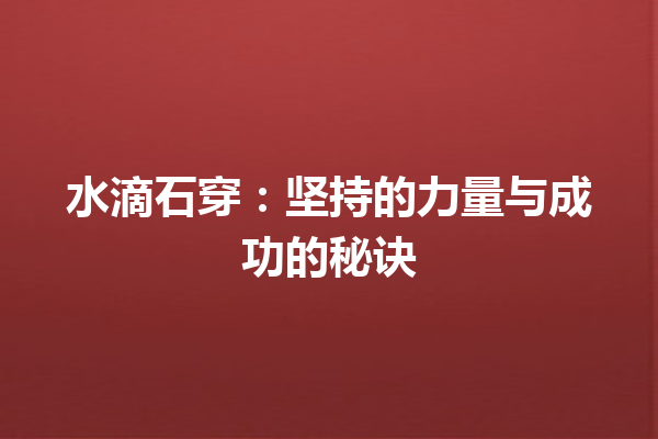 水滴石穿：坚持的力量与成功的秘诀