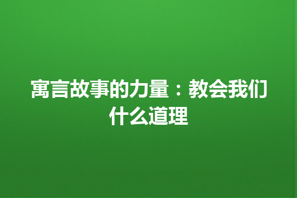 寓言故事的力量：教会我们什么道理