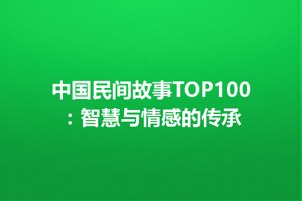 中国民间故事TOP100：智慧与情感的传承