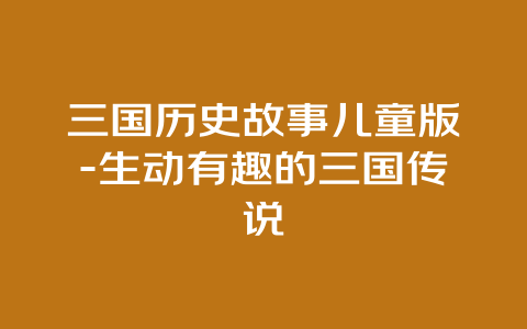 三国历史故事儿童版-生动有趣的三国传说