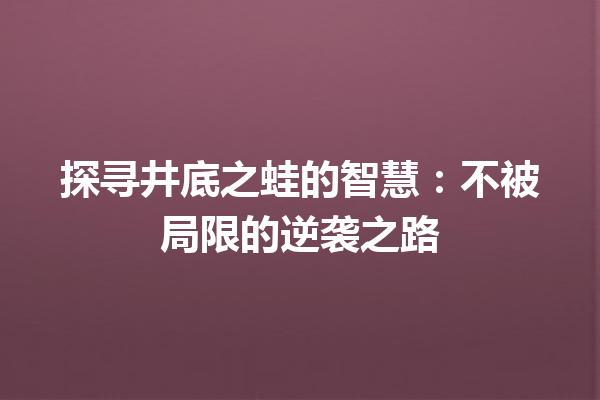 探寻井底之蛙的智慧：不被局限的逆袭之路