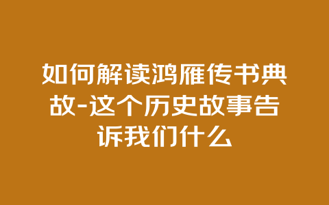 如何解读鸿雁传书典故-这个历史故事告诉我们什么