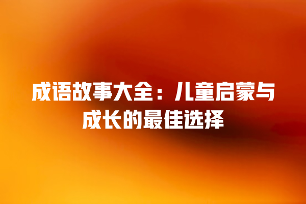 成语故事大全：儿童启蒙与成长的最佳选择