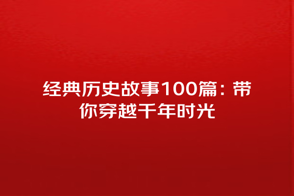 经典历史故事100篇：带你穿越千年时光