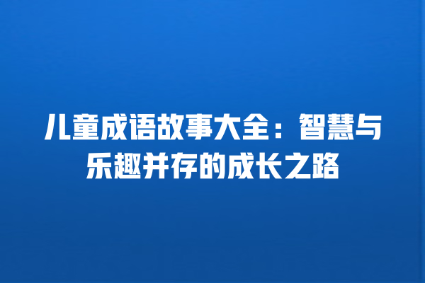 儿童成语故事大全：智慧与乐趣并存的成长之路