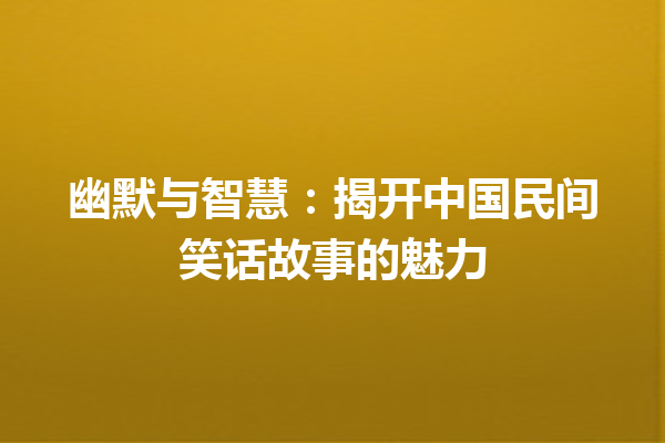 幽默与智慧：揭开中国民间笑话故事的魅力